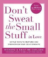 Don't Sweat The Small Stuff in Love: Simple ways to Keep the Little Things from Overtaking Your Life - Richard Carlson - cover