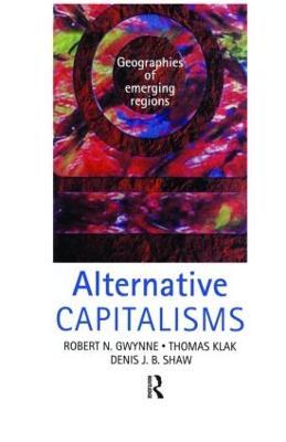 Alternative Capitalisms: Geographies of emerging regions - Robert Gwynne,Denis Shaw,Thomas Klak - cover