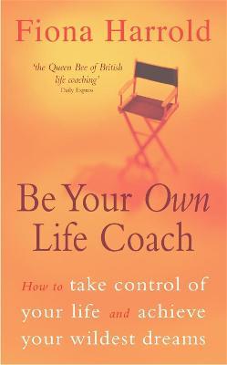 Be Your Own Life Coach: How to take control of your life and achieve your wildest dreams - Fiona Harrold - cover