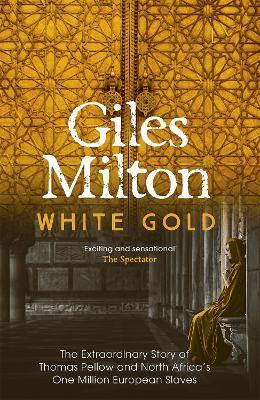 White Gold: The Extraordinary Story of Thomas Pellow and North Africa's One Million European Slaves - Giles Milton - cover