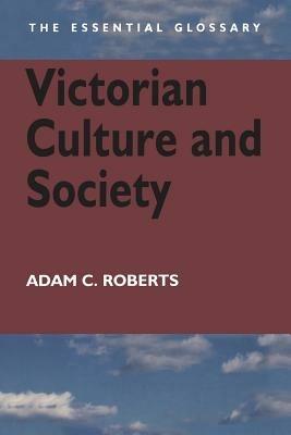 Victorian Culture and Society: The Essential Glossary - Adam Roberts - cover