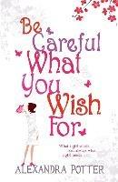 Be Careful What You Wish For: A laugh-out-loud romcom from the author of CONFESSIONS OF A FORTY-SOMETHING F##K UP! - Alexandra Potter - cover