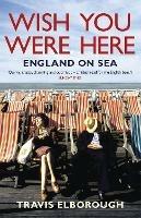 Wish You Were Here: England on Sea - Travis Elborough - cover
