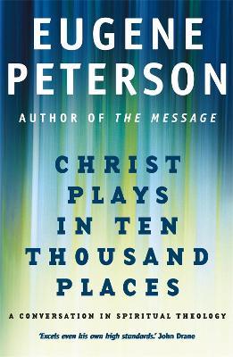 Christ Plays In Ten Thousand Places: A Conversation in Spiritual Theology - Eugene Peterson - cover