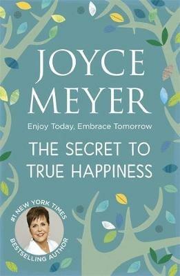 The Secret to True Happiness: Enjoy Today, Embrace Tomorrow - Joyce Meyer - cover