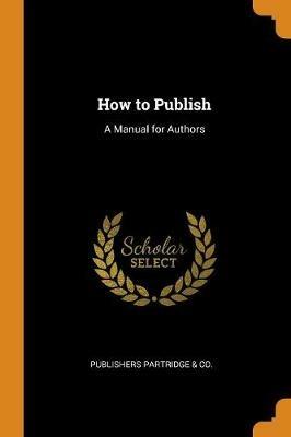 How to Publish: A Manual for Authors - Publishers Partridge & Co - cover