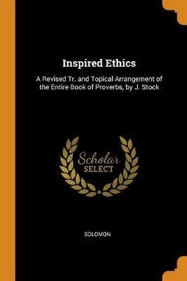 Inspired Ethics: A Revised Tr. and Topical Arrangement of the Entire Book of Proverbs, by J. Stock - Solomon - cover
