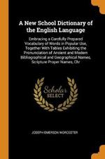 A New School Dictionary of the English Language: Embracing a Carefully Prepared Vocabulary of Words in Popular Use, Together With Tables Exhibiting the Pronunciation of Ancient and Modern Bibliographical and Geographical Names, Scripture Proper Names, Chr
