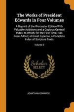 The Works of President Edwards in Four Volumes: A Reprint of the Worcester Edition With Valuable Additions and a Copious General Index, to Which, for the First Time, Has Been Added, at Great Expense, a Complete Index of Scripture Texts; Volume 2