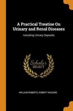 A Practical Treatise On Urinary and Renal Diseases: Including Urinary Deposits