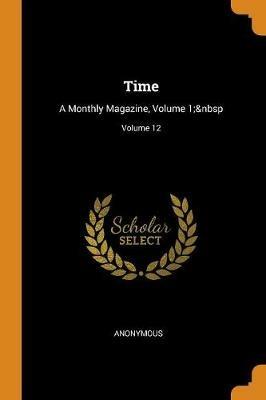 Time: A Monthly Magazine, Volume 1; Volume 12 - Anonymous - cover