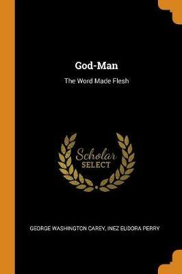 God-Man: The Word Made Flesh - Inez Eudora Perry,George W 1845-1924 Carey - cover