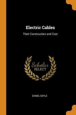 Electric Cables: Their Construction and Cost - Daniel Coyle - cover
