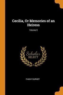 Cecilia, Or Memories of an Heiress; Volume 5 - Fanny Burney - cover