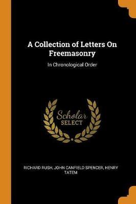 A Collection of Letters On Freemasonry: In Chronological Order - Richard Rush,John Canfield Spencer,Henry Tatem - cover