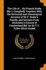 The Life of ... Sir Francis Drake [By J. Campbell]. Together With the Historical and Genealogical Account of Sir F. Drake's Family, and Extracts From Nicholson's History of Cumberland [Ed. by Sir T.T. Fuller-Eliott-Drake]