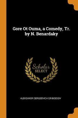 Gore Ot Ouma, a Comedy, Tr. by N. Benardaky - Aleksandr Sergeevich Griboedov - cover