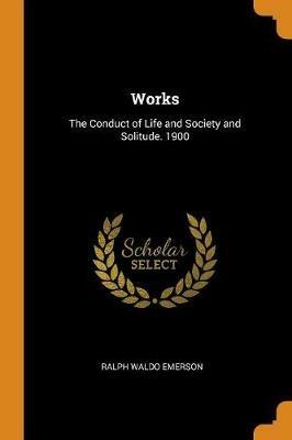 Works: The Conduct of Life and Society and Solitude. 1900 - Ralph Waldo Emerson - cover