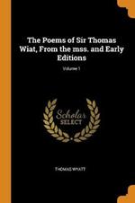The Poems of Sir Thomas Wiat, From the mss. and Early Editions; Volume 1