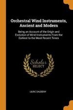 Orchestral Wind Instruments, Ancient and Modern: Being an Account of the Origin and Evolution of Wind Instruments From the Earliest to the Most Recent Times