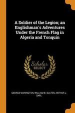 A Soldier of the Legion; an Englishman's Adventures Under the French Flag in Algeria and Tonquin