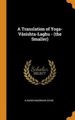 A Translation of Yoga-Vasishta-Laghu - (the Smaller)