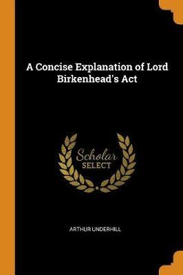 A Concise Explanation of Lord Birkenhead's Act - Arthur Underhill - cover
