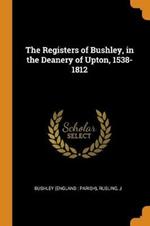 The Registers of Bushley, in the Deanery of Upton, 1538-1812