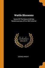 Wattle Blossoms: Some Of The Grave And Gay Reminiscences Of An Old Colonist