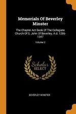 Memorials Of Beverley Minster: The Chapter Act Book Of The Collegiate Church Of S. John Of Beverley, A.d. 1286-1347; Volume 2