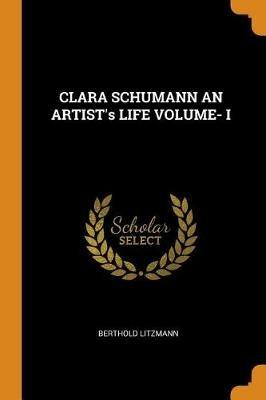 CLARA SCHUMANN AN ARTIST's LIFE VOLUME- I - Berthold Litzmann - cover