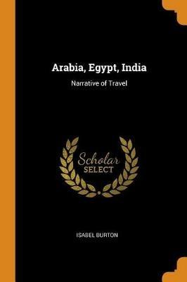 Arabia, Egypt, India: Narrative of Travel - Isabel Burton - cover