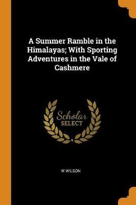 A Summer Ramble in the Himalayas; With Sporting Adventures in the Vale of Cashmere - W Wilson - cover