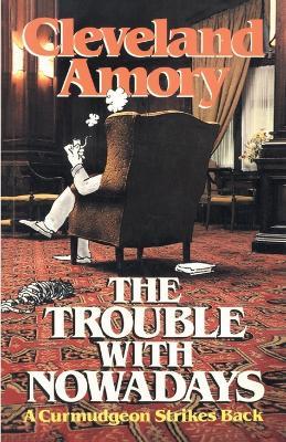 The Trouble with Nowadays: A Curmudgeon Strikes Back - Cleveland Amory - cover
