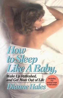 How to Sleep Like a Baby, Wake Up Refreshed, and Get More Out of Life - Dianne Hales - cover