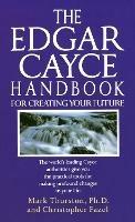 The Edgar Cayce Handbook for Creating Your Future: The World's Leading Cayce Authorities Give You the Practical Tools for Making Profound Changes in Your Life - Mark Thurston,Christopher Fazel - cover
