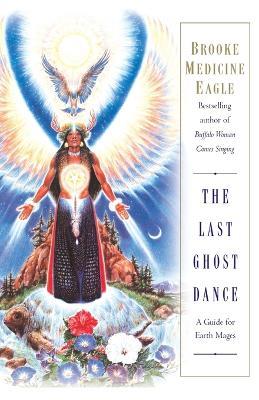 The Last Ghost Dance: A Guide for Earth Mages - Brooke Medicine Eagle - cover