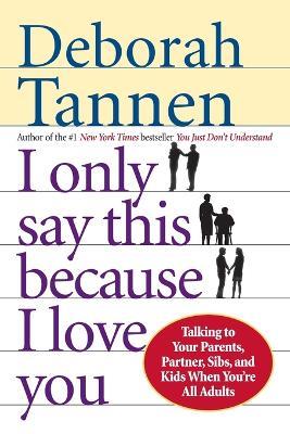 I Only Say This Because I Love You: Talking to Your Parents, Partner, Sibs, and Kids When You're All Adults - Deborah Tannen - cover