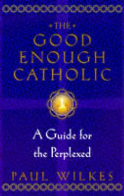 The Good Enough Catholic: A Guide for the Perplexed - Paul Wilkes - cover