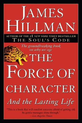 The Force of Character: And the Lasting Life - James Hillman - cover