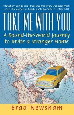 Take Me With You: A Round-the-World Journey to Invite a Stranger Home - Brad Newsham - cover