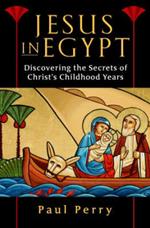 Jesus in Egypt: Discovering the Secrets of Christ's Childhood Years