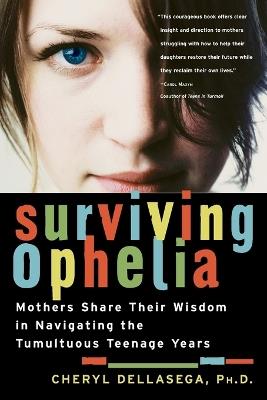 Surviving Ophelia: Mothers Share Their Wisdom in Navigating the Tumultuous Teenage Years - Cheryl Dellasega - cover