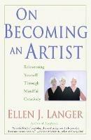 On Becoming an Artist: Reinventing Yourself Through Mindful Creativity - Ellen J. Langer - cover