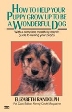 How to Help Your Puppy Grow Up to Be a Wonderful Dog: With a Complete Month-By-Month Guide to Raising Your Puppy