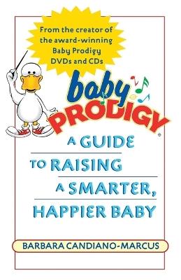Baby Prodigy: A Guide to Raising a Smarter, Happier Baby - Barbara Candiano-Marcus - cover