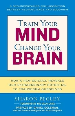 Train Your Mind, Change Your Brain: How a New Science Reveals Our Extraordinary Potential to Transform Ourselves - Sharon Begley - cover