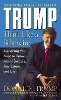 Trump: Think Like a Billionaire: Everything You Need to Know About Success, Real Estate, and Life - Donald J. Trump,Meredith McIver - cover