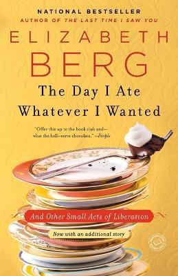 The Day I Ate Whatever I Wanted: And Other Small Acts of Liberation - Elizabeth Berg - cover