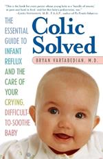 Colic Solved: The Essential Guide to Infant Reflux and the Care of Your Crying, Difficult-to- Soothe Baby